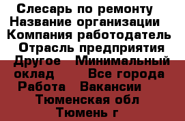 Слесарь по ремонту › Название организации ­ Компания-работодатель › Отрасль предприятия ­ Другое › Минимальный оклад ­ 1 - Все города Работа » Вакансии   . Тюменская обл.,Тюмень г.